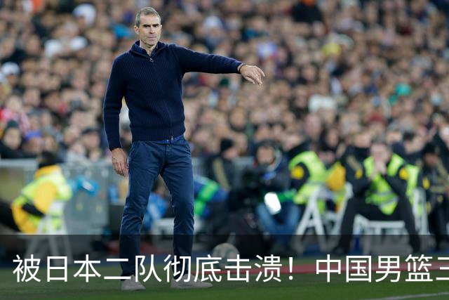 被日本二队彻底击溃！中国男篮三大致命短板显露，郭士强或面临下课危机